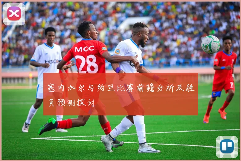 塞内加尔与约旦比赛前瞻分析及胜负预测探讨