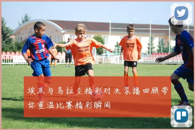 埃及与乌拉圭精彩对决录播回顾带你重温比赛精彩瞬间