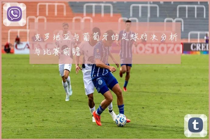 克罗地亚与葡萄牙的足球对决分析与比赛前瞻