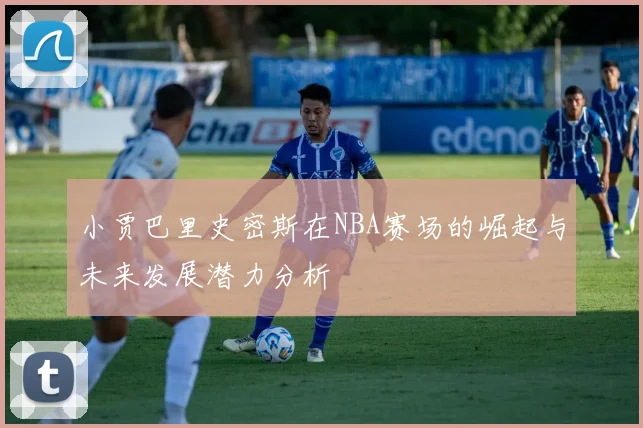 小贾巴里史密斯在NBA赛场的崛起与未来发展潜力分析