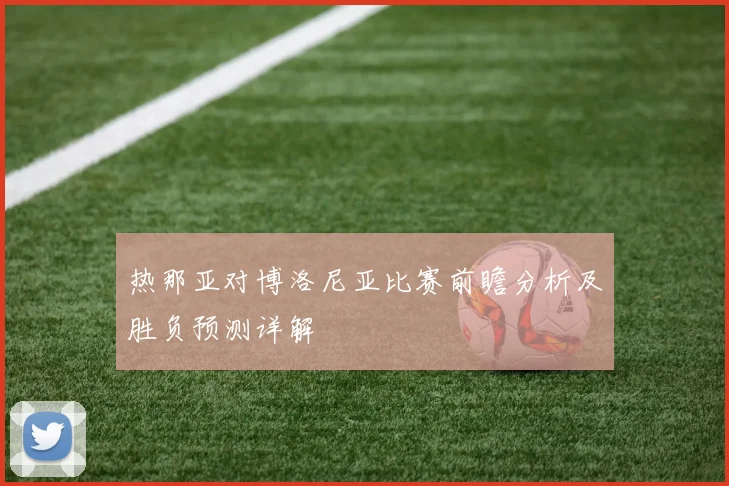 热那亚对博洛尼亚比赛前瞻分析及胜负预测详解