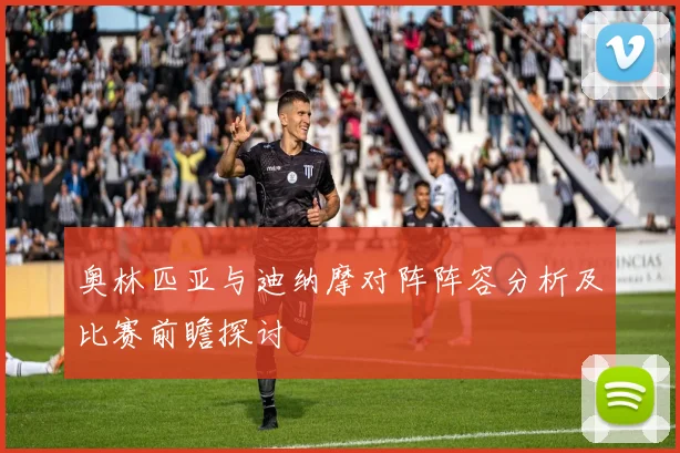奥林匹亚与迪纳摩对阵阵容分析及比赛前瞻探讨