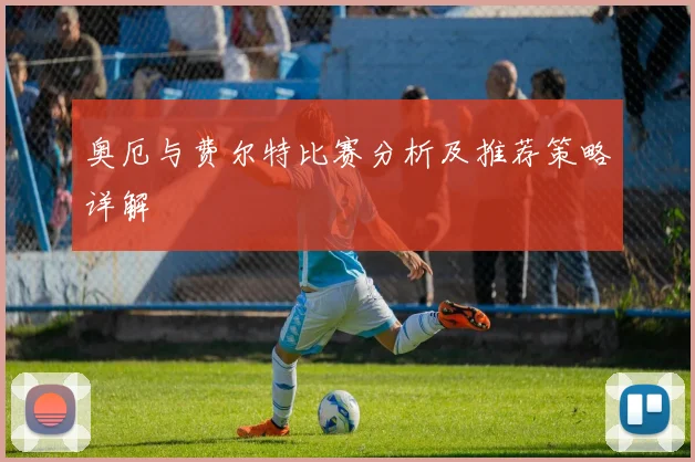 奥厄与费尔特比赛分析及推荐策略详解